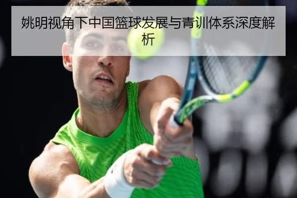姚明视角下中国篮球发展与青训体系深度解析